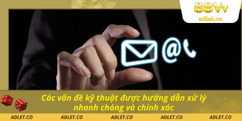 Các vấn đề kỹ thuật được hướng dẫn xử lý nhanh chóng và chính xác