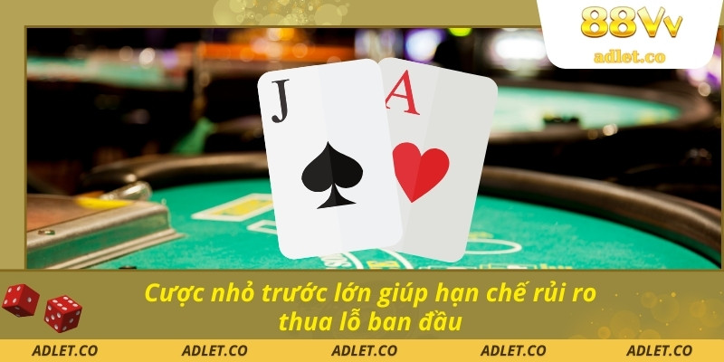 Cược nhỏ trước lớn giúp hạn chế rủi ro thua lỗ ban đầu