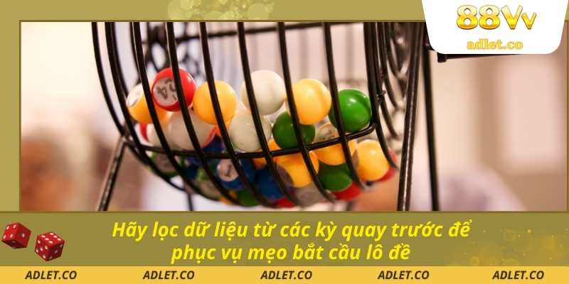 Hãy lọc dữ liệu từ các kỳ quay trước để phục vụ mẹo bắt cầu lô đề