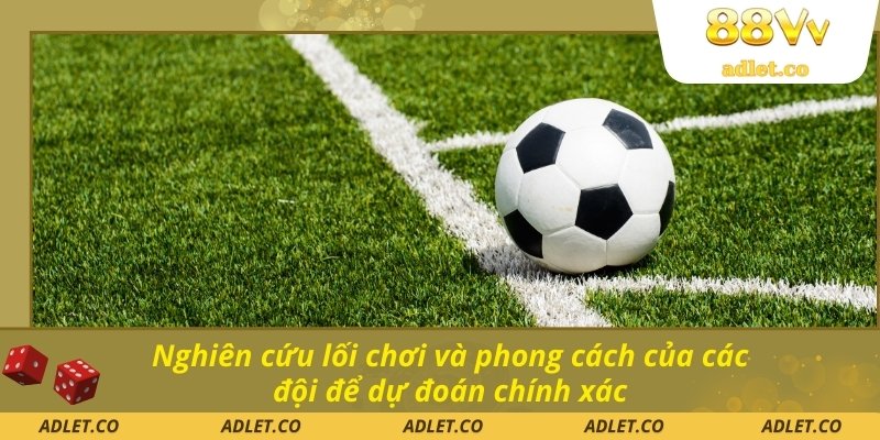 Nghiên cứu lối chơi và phong cách của các đội để dự đoán chính xác