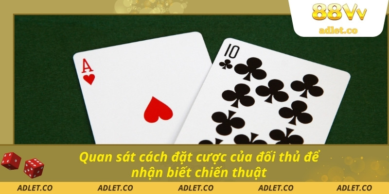 Quan sát cách đặt cược của đối thủ để nhận biết chiến thuật
